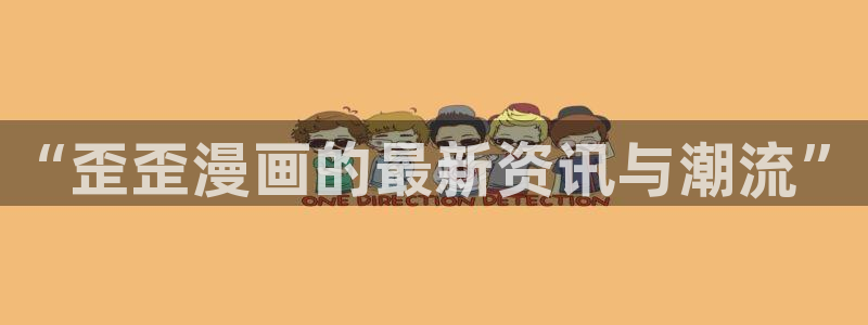 动漫天堂网：“歪歪漫画的最新资讯与潮流”