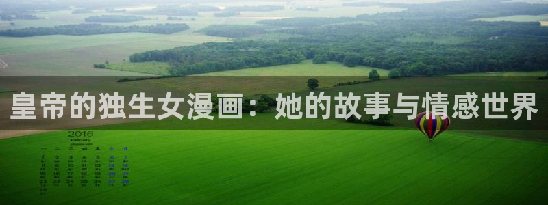 天堂漫画免费入口：皇帝的独生女漫画：她的故事与情感世界