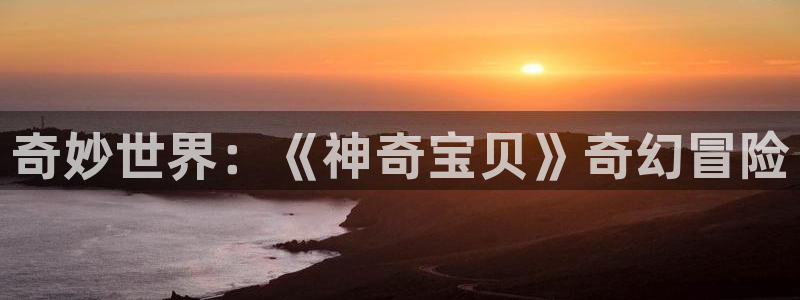 天堂漫画官网地址：奇妙世界：《神奇宝贝》奇幻冒险