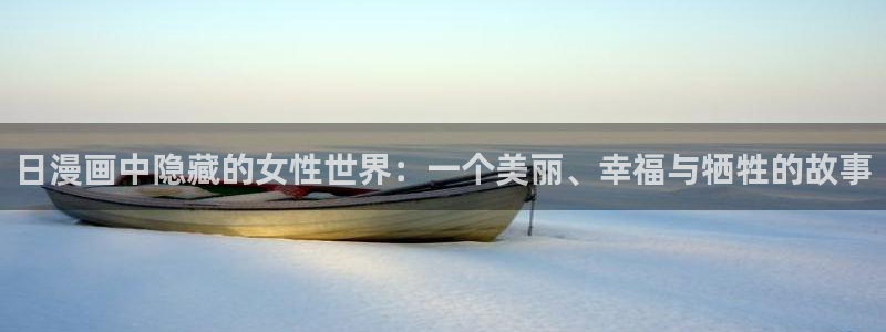 绅士天堂漫画：日漫画中隐藏的女性世界：一个美丽、幸福与牺牲的故事